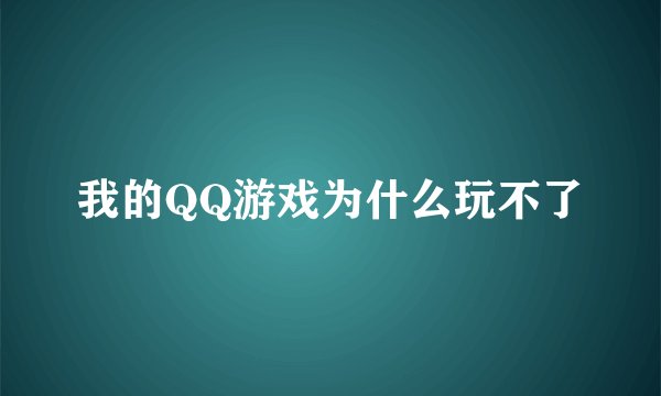 我的QQ游戏为什么玩不了