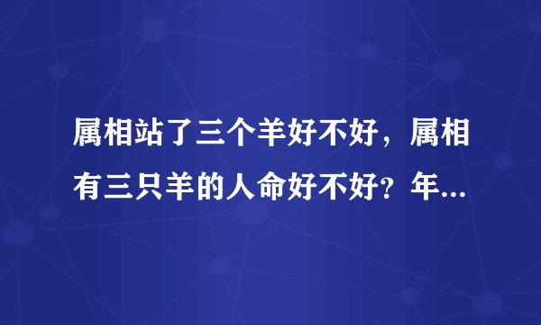 属相站了三个羊好不好,属相有三只羊的人命好不好?年,月,日都属羊
