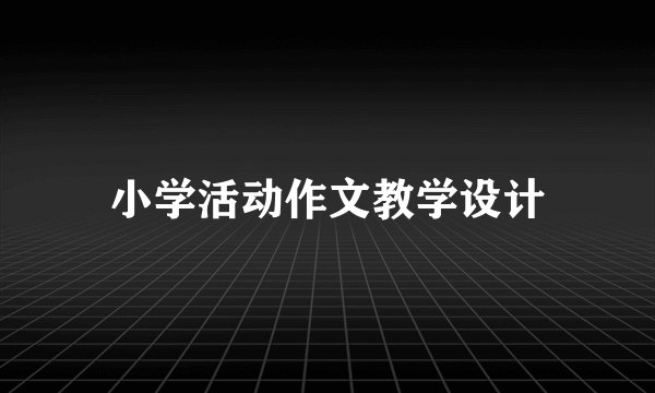 小学活动作文教学设计