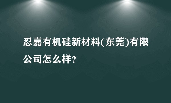 忍嘉有机硅新材料(东莞)有限公司怎么样?