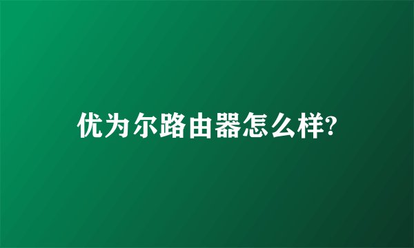 优为尔路由器怎么样?