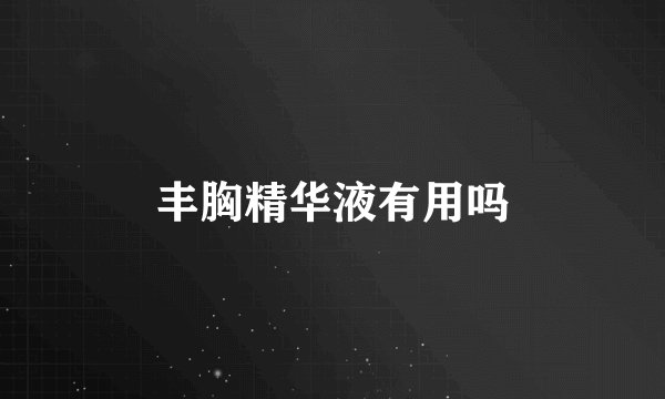 丰胸精华液有用吗
