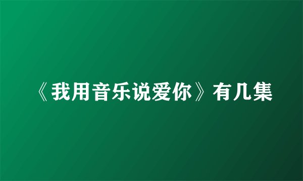 《我用音乐说爱你》有几集