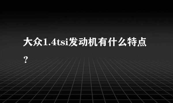 大众1.4tsi发动机有什么特点？
