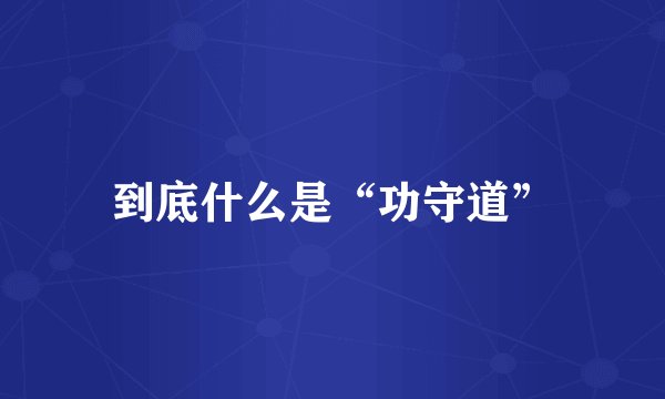 到底什么是“功守道”