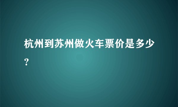 杭州到苏州做火车票价是多少？