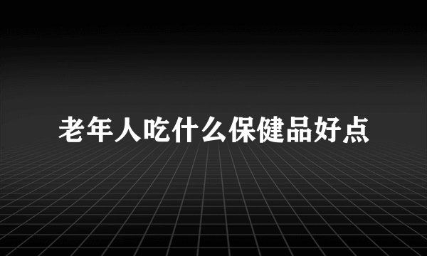 老年人吃什么保健品好点