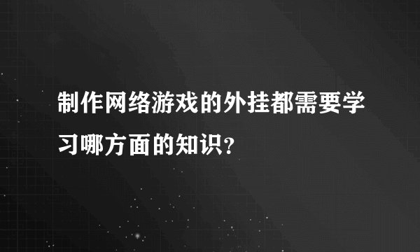 制作网络游戏的外挂都需要学习哪方面的知识？