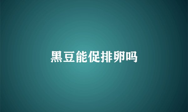 黑豆能促排卵吗