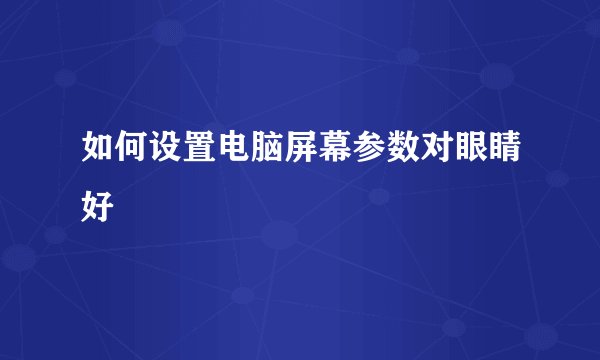 如何设置电脑屏幕参数对眼睛好