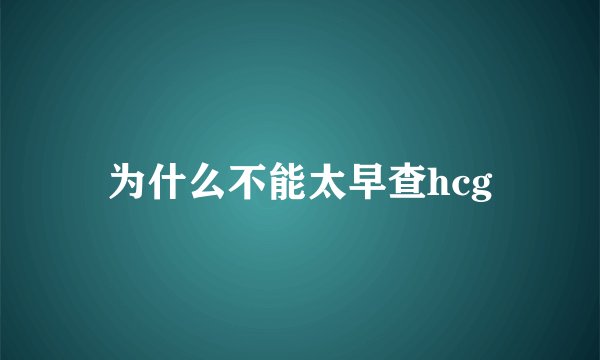 为什么不能太早查hcg