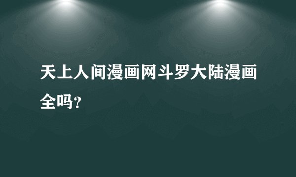 天上人间漫画网斗罗大陆漫画全吗？