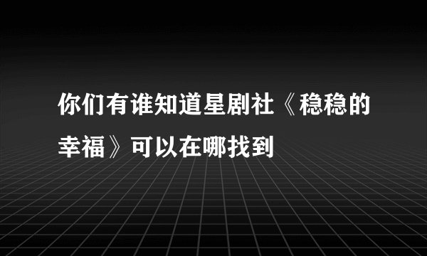 你们有谁知道星剧社《稳稳的幸福》可以在哪找到