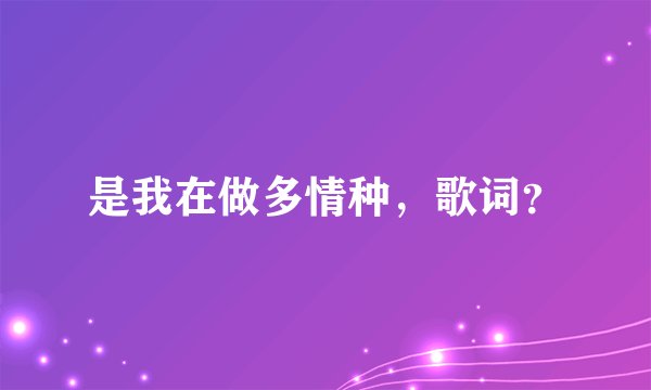 是我在做多情种,歌词?