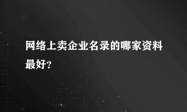 网络上卖企业名录的哪家资料最好？