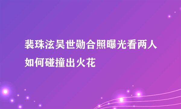 裴珠泫吴世勋合照曝光看两人如何碰撞出火花