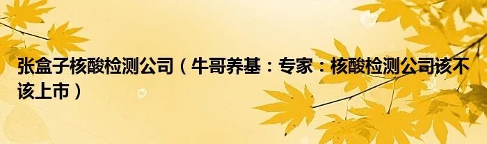 张盒子核酸检测公司（牛哥养基：专家：核酸检测公司该不该上市）