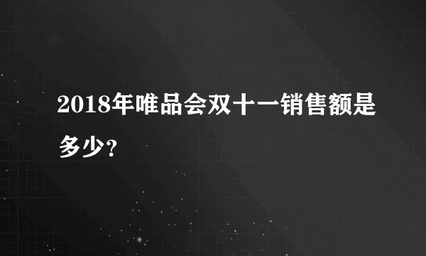 2018年唯品会双十一销售额是多少？