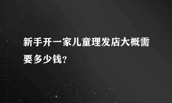 新手开一家儿童理发店大概需要多少钱？