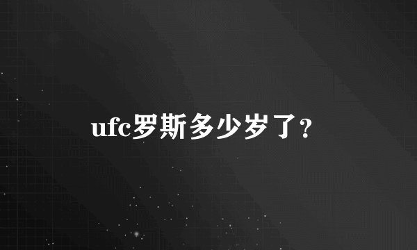 ufc罗斯多少岁了?