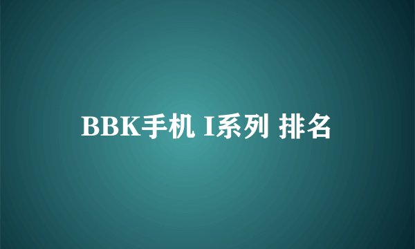 BBK手机 I系列 排名