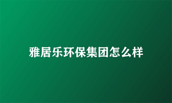 雅居乐环保集团怎么样