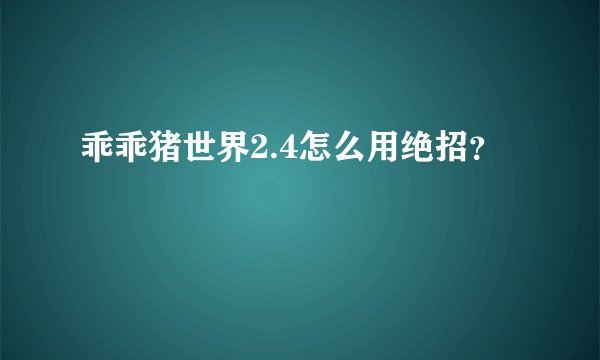 乖乖猪世界2.4怎么用绝招？
