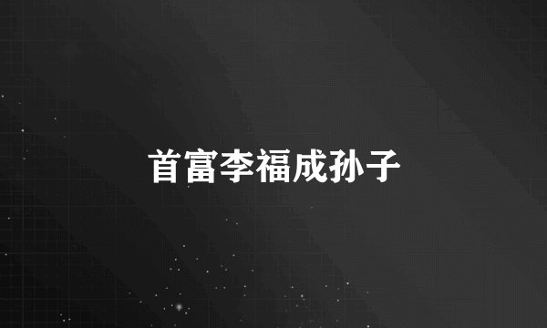 首富李福成孙子