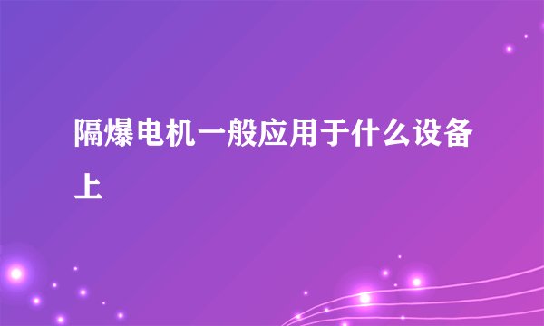 隔爆电机一般应用于什么设备上