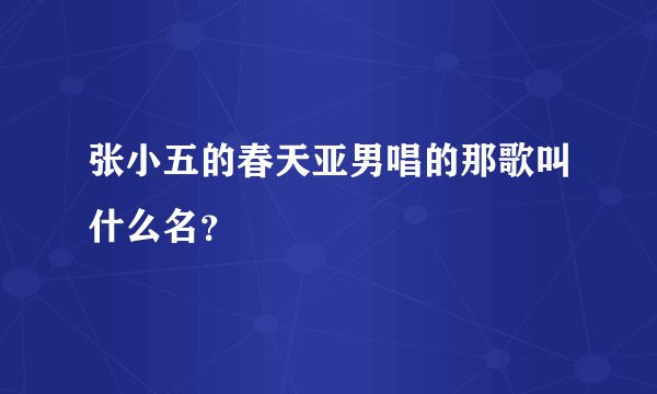 张小五的春天亚男唱的那歌叫什么名？