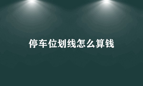 停车位划线怎么算钱