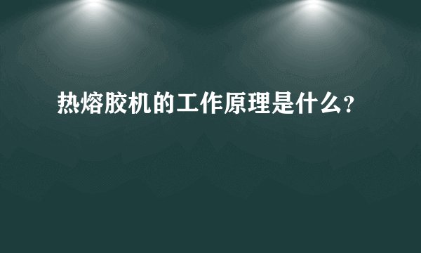 热熔胶机的工作原理是什么？