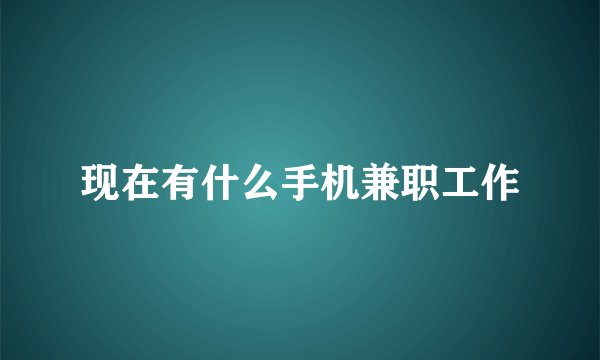 现在有什么手机兼职工作