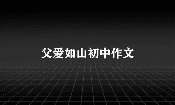 父爱如山初中作文
