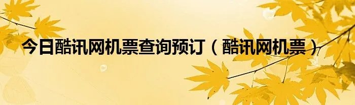 今日酷讯网机票查询预订（酷讯网机票）