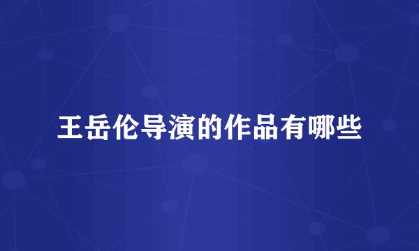 王岳伦导演的作品有哪些