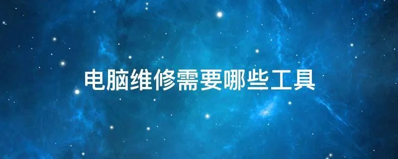 电脑维修需要哪些工具