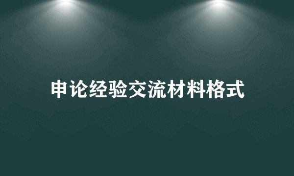 申论经验交流材料格式