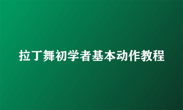 拉丁舞初学者基本动作教程