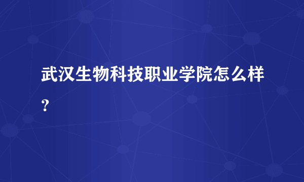 武汉生物科技职业学院怎么样？