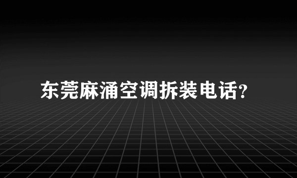 东莞麻涌空调拆装电话?