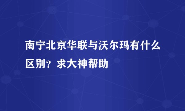 南宁北京华联与沃尔玛有什么区别？求大神帮助