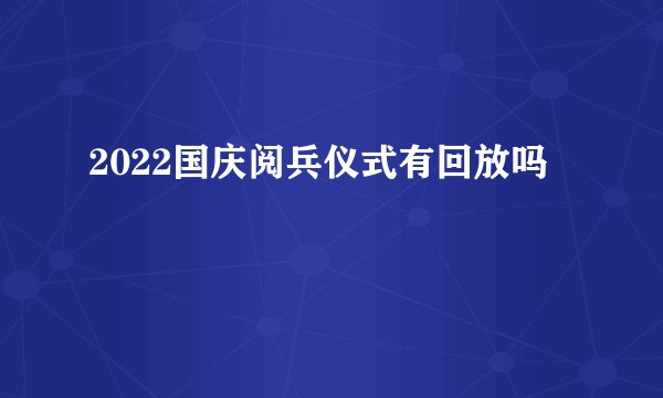 2022国庆阅兵仪式有回放吗