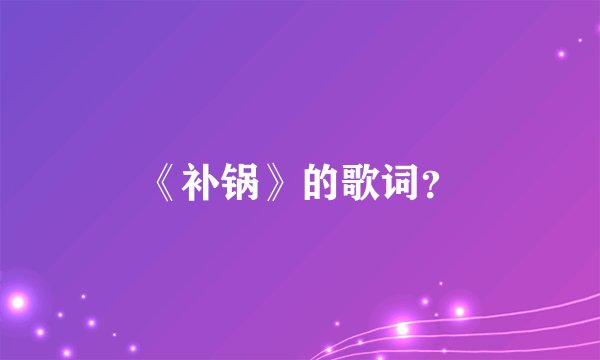 《补锅》的歌词？