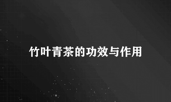 竹叶青茶的功效与作用
