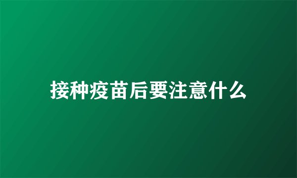 接种疫苗后要注意什么