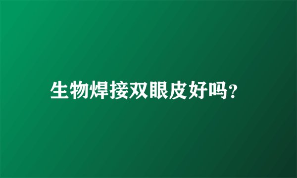 生物焊接双眼皮好吗？