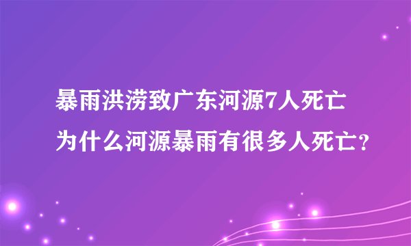 暴雨洪涝致广东河源7人死亡 为什么河源暴雨有很多人死亡?