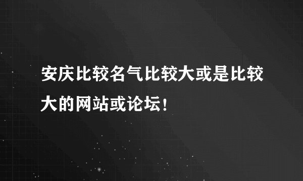 安庆比较名气比较大或是比较大的网站或论坛！