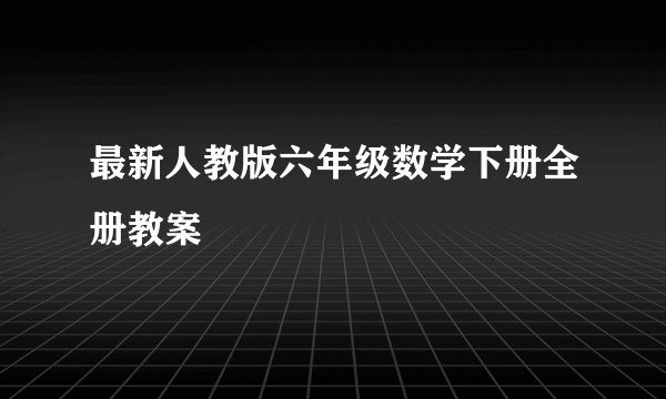 最新人教版六年级数学下册全册教案